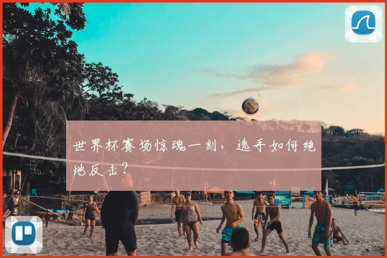 世界杯赛场惊魂一刻，选手如何绝地反击？