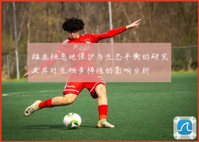 雄鹿栖息地保护与生态平衡的研究及其对生物多样性的影响分析