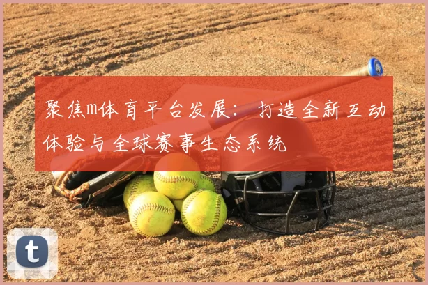 聚焦m体育平台发展：打造全新互动体验与全球赛事生态系统
