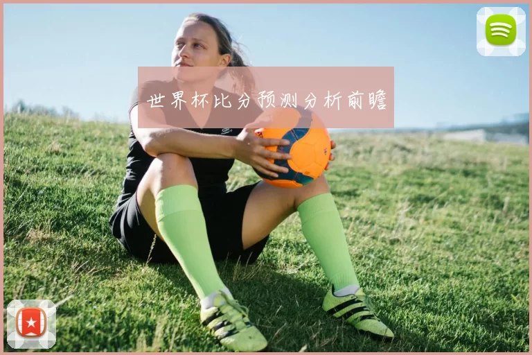 世界杯比分预测分析前瞻
