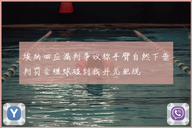 埃纳回应漏判争议称手臂自然下垂判罚合理球碰到我并无犯规