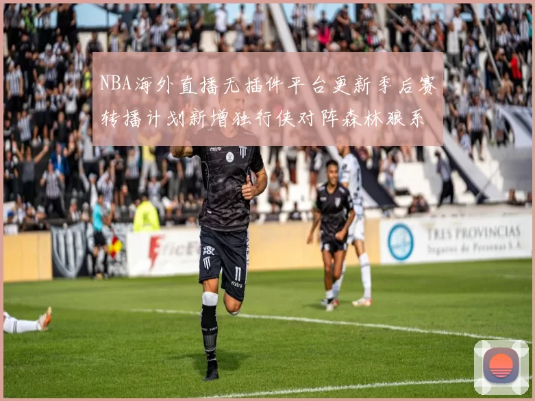 NBA海外直播无插件平台更新季后赛转播计划新增独行侠对阵森林狼系列赛