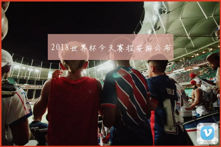 2018世界杯今天赛程安排公布