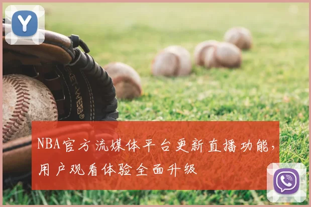 NBA官方流媒体平台更新直播功能，用户观看体验全面升级