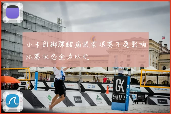 小卡因脚踝酸痛提前退赛不愿影响比赛状态全力以赴