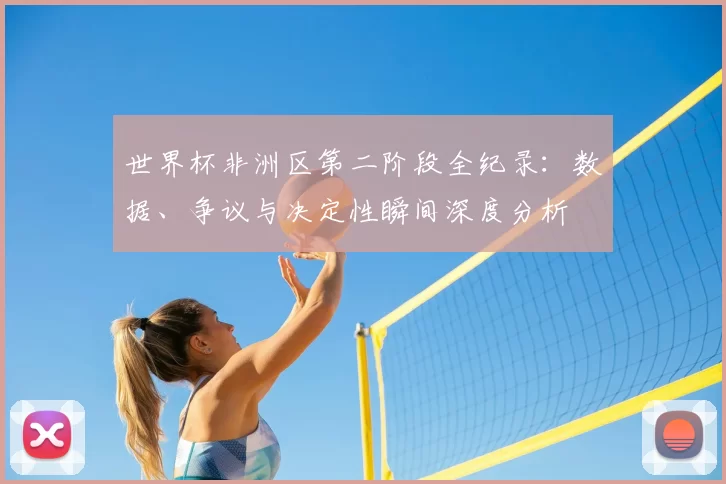 世界杯非洲区第二阶段全纪录:数据、争议与决定性瞬间深度分析