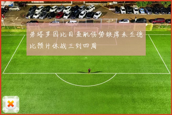 劳塔罗因比目鱼肌伤势缺席米兰德比预计休战三到四周