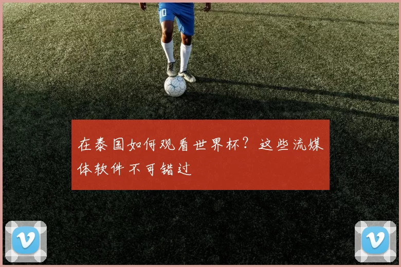 在泰国如何观看世界杯?这些流媒体软件不可错过