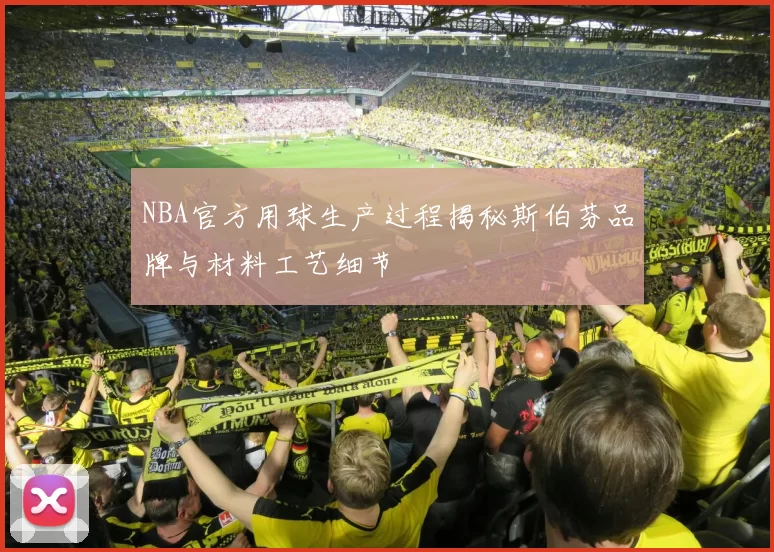NBA官方用球生产过程揭秘斯伯芬品牌与材料工艺细节