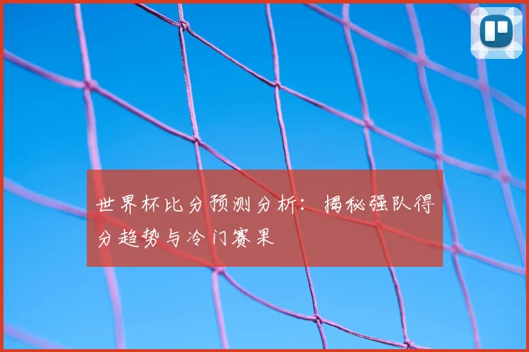 世界杯比分预测分析：揭秘强队得分趋势与冷门赛果
