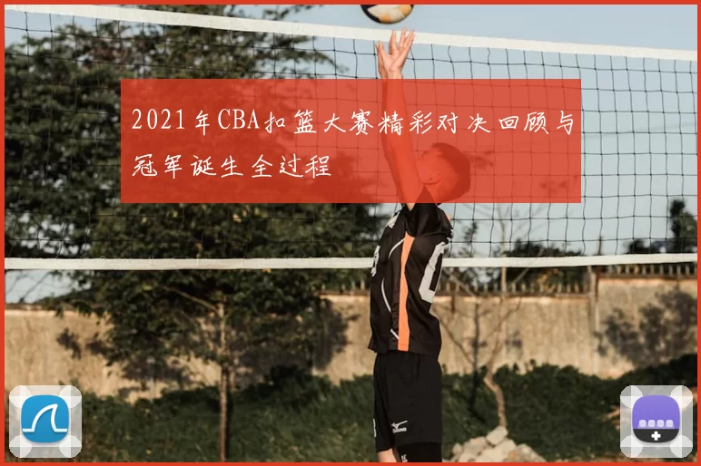 2021年CBA扣篮大赛精彩对决回顾与冠军诞生全过程