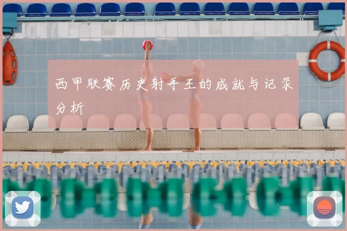 西甲联赛历史射手王的成就与记录分析
