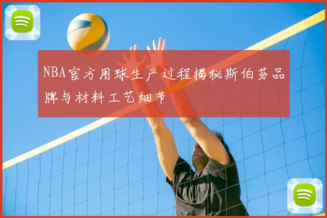 NBA官方用球生产过程揭秘斯伯芬品牌与材料工艺细节