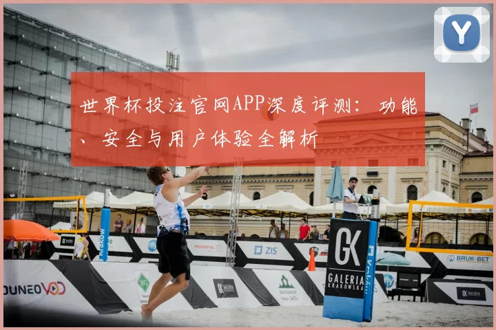 世界杯投注官网APP深度评测:功能、安全与用户体验全解析