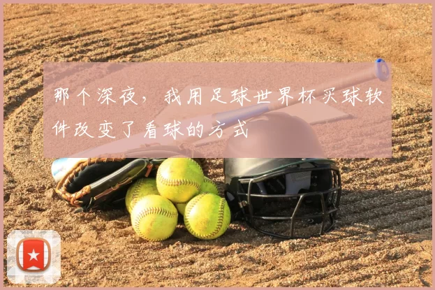 那个深夜，我用足球世界杯买球软件改变了看球的方式