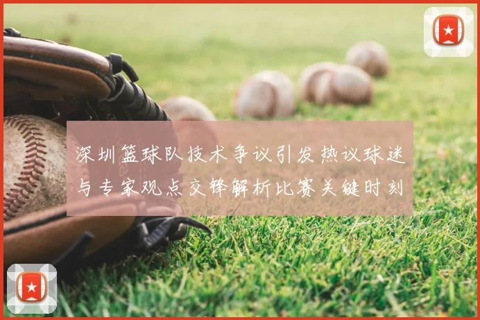 深圳篮球队技术争议引发热议球迷与专家观点交锋解析比赛关键时刻