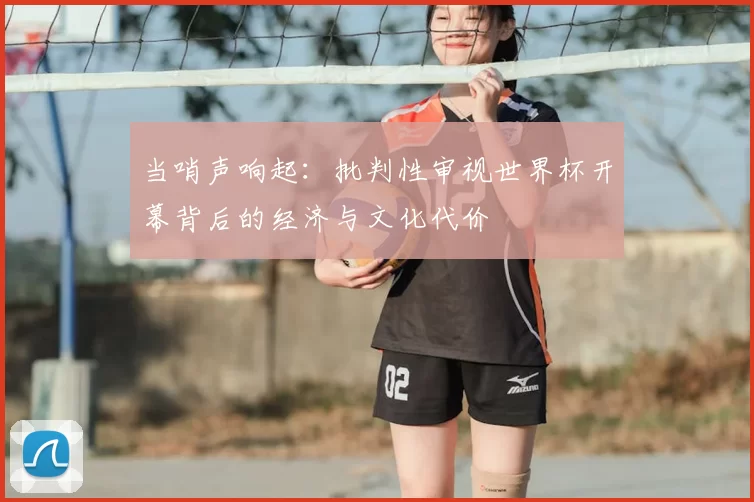 当哨声响起:批判性审视世界杯开幕背后的经济与文化代价