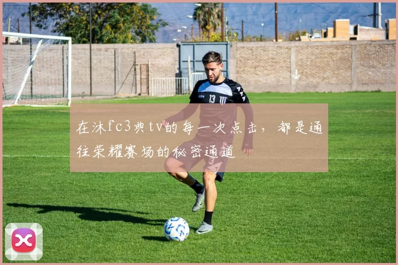 在沐fc3典tv的每一次点击，都是通往荣耀赛场的秘密通道