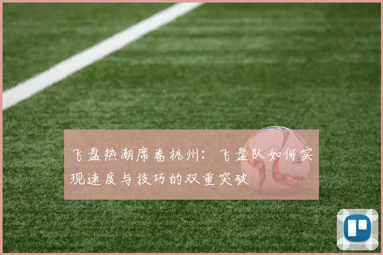 飞盘热潮席卷杭州:飞盘队如何实现速度与技巧的双重突破