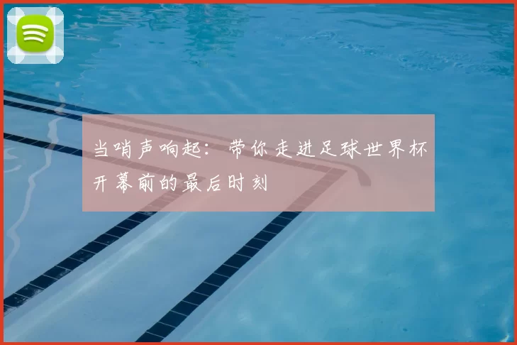 当哨声响起:带你走进足球世界杯开幕前的最后时刻