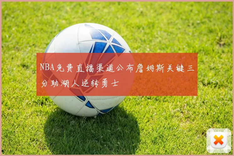 NBA免费直播渠道公布詹姆斯关键三分助湖人逆转勇士