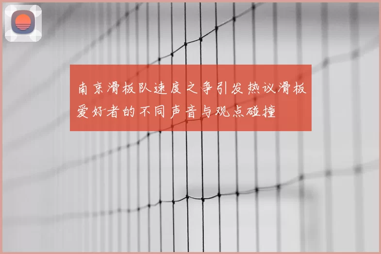 南京滑板队速度之争引发热议滑板爱好者的不同声音与观点碰撞