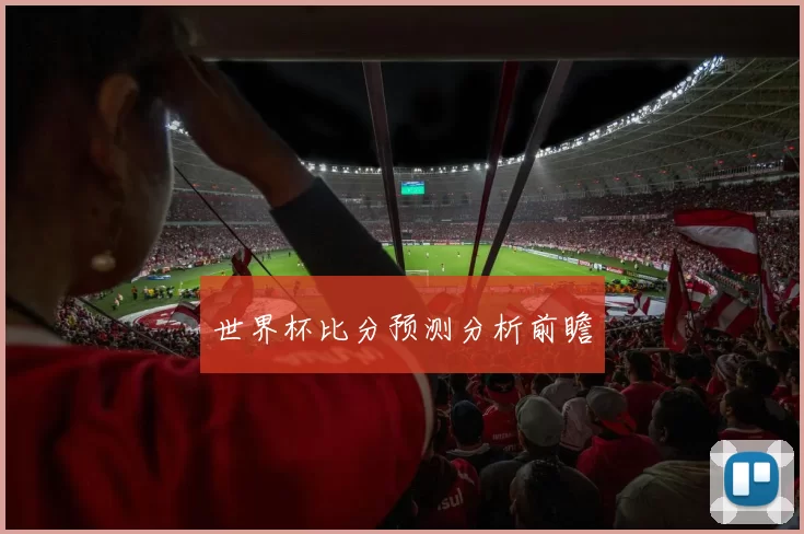 世界杯比分预测分析前瞻