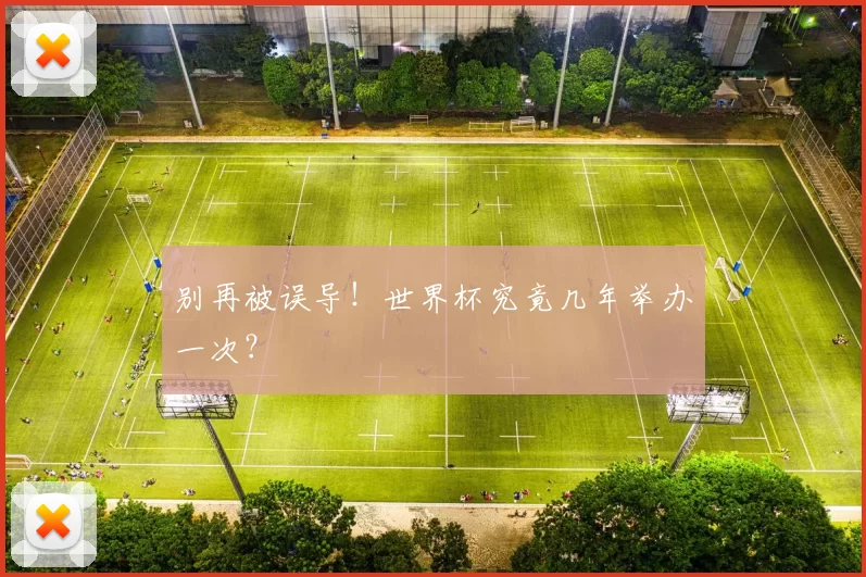 别再被误导!世界杯究竟几年举办一次?