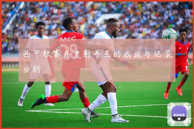 西甲联赛历史射手王的成就与记录分析