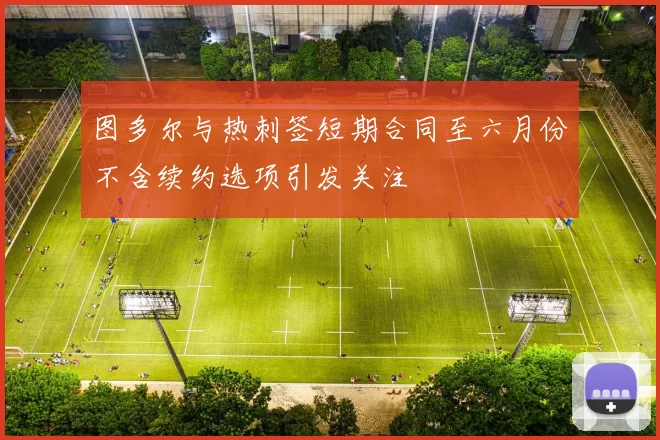 图多尔与热刺签短期合同至六月份不含续约选项引发关注