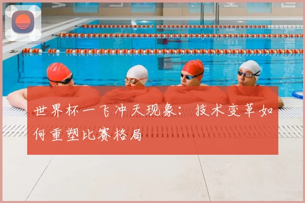 世界杯一飞冲天现象:技术变革如何重塑比赛格局