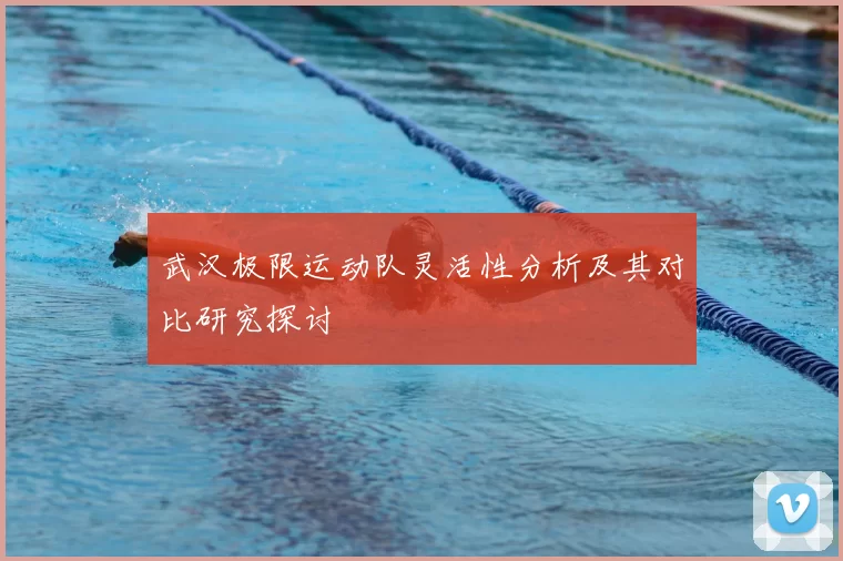 武汉极限运动队灵活性分析及其对比研究探讨