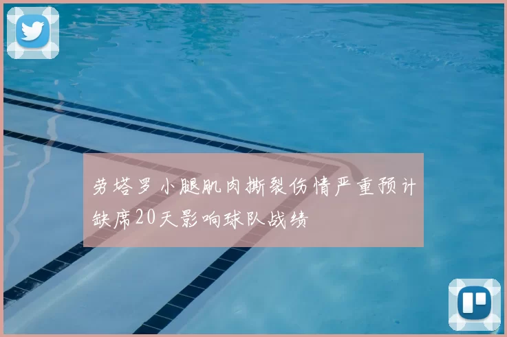 劳塔罗小腿肌肉撕裂伤情严重预计缺席20天影响球队战绩