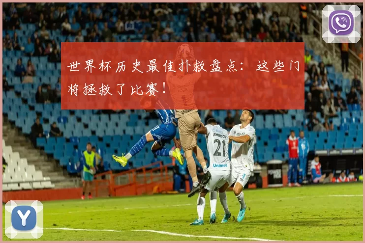 世界杯历史最佳扑救盘点：这些门将拯救了比赛！