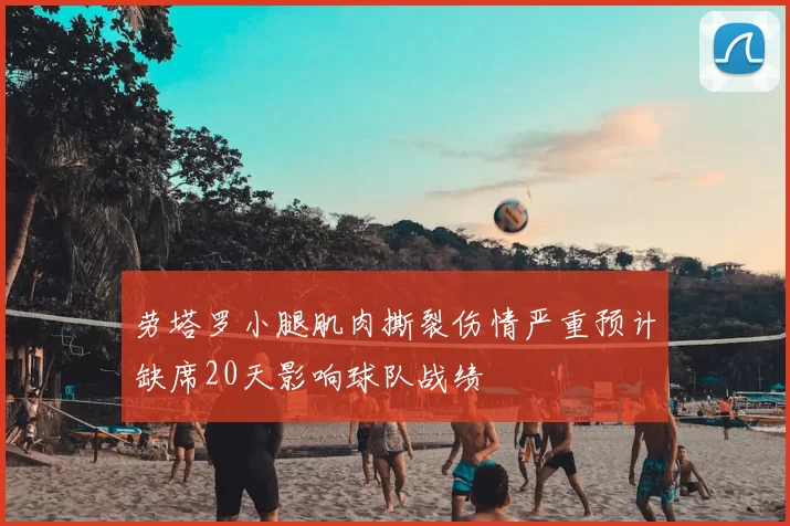 劳塔罗小腿肌肉撕裂伤情严重预计缺席20天影响球队战绩