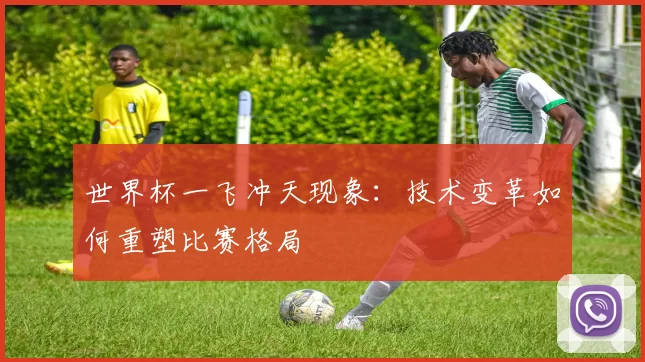 世界杯一飞冲天现象:技术变革如何重塑比赛格局