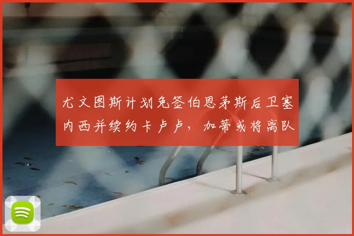 尤文图斯计划免签伯恩茅斯后卫塞内西并续约卡卢卢，加蒂或将离队