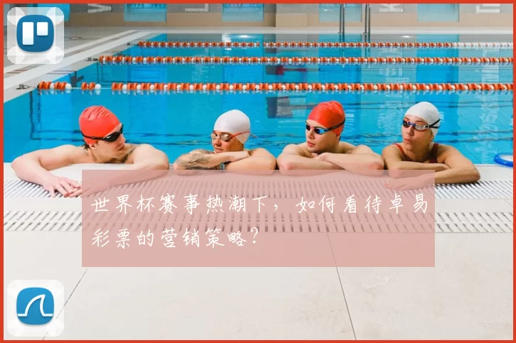 世界杯赛事热潮下,如何看待卓易彩票的营销策略?