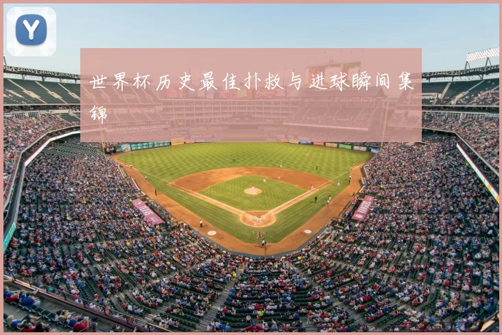世界杯历史最佳扑救与进球瞬间集锦