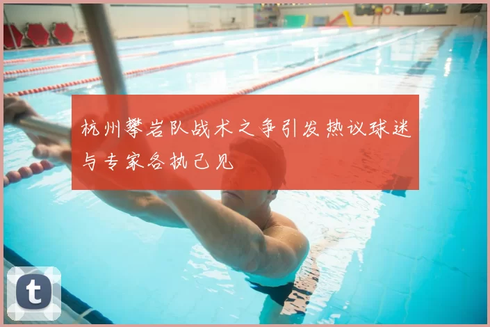 杭州攀岩队战术之争引发热议球迷与专家各执己见
