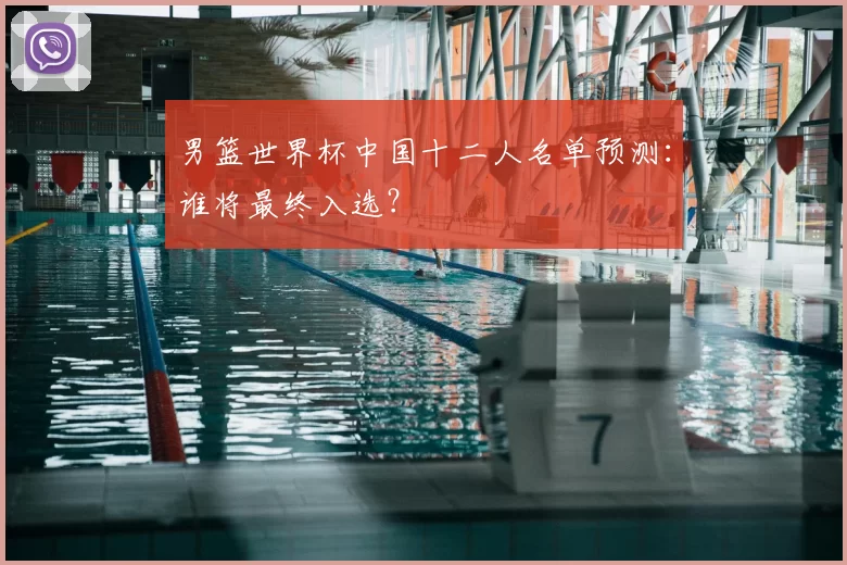 男篮世界杯中国十二人名单预测:谁将最终入选?