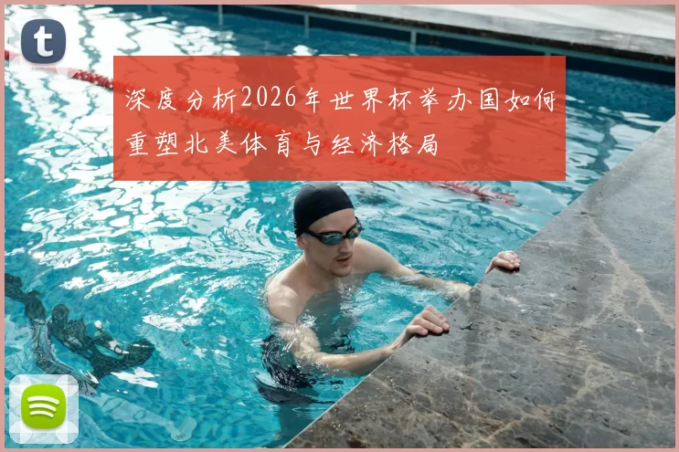 深度分析2026年世界杯举办国如何重塑北美体育与经济格局