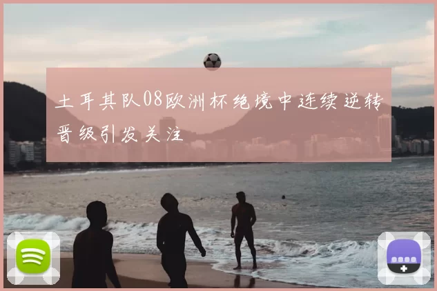 土耳其队08欧洲杯绝境中连续逆转晋级引发关注