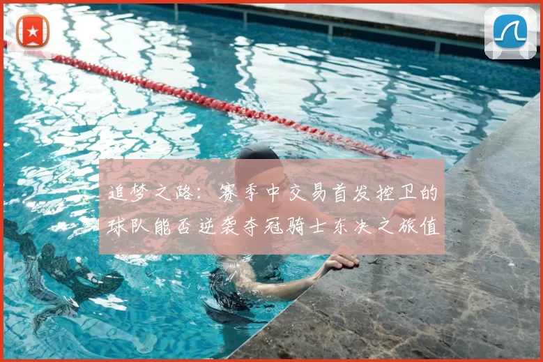 追梦之路：赛季中交易首发控卫的球队能否逆袭夺冠骑士东决之旅值得肯定
