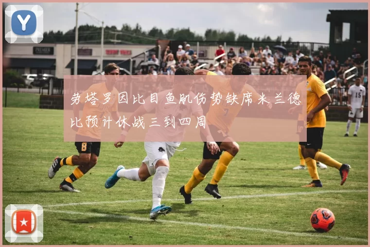劳塔罗因比目鱼肌伤势缺席米兰德比预计休战三到四周