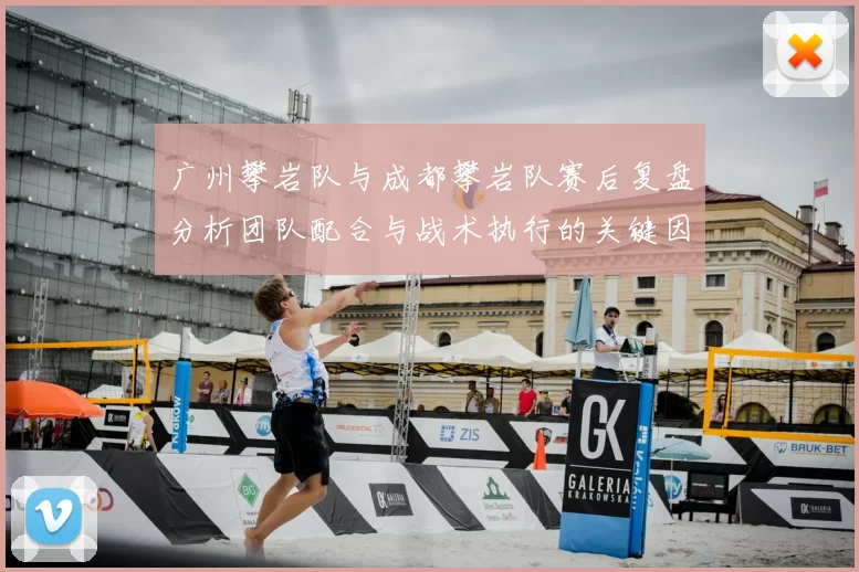 广州攀岩队与成都攀岩队赛后复盘分析团队配合与战术执行的关键因素