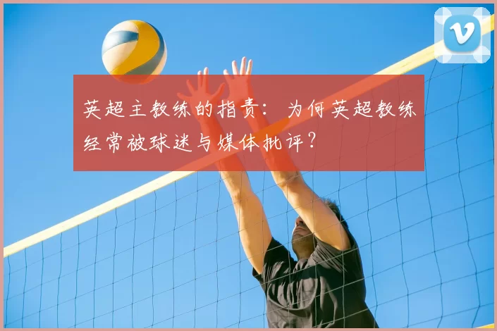 英超主教练的指责：为何英超教练经常被球迷与媒体批评？
