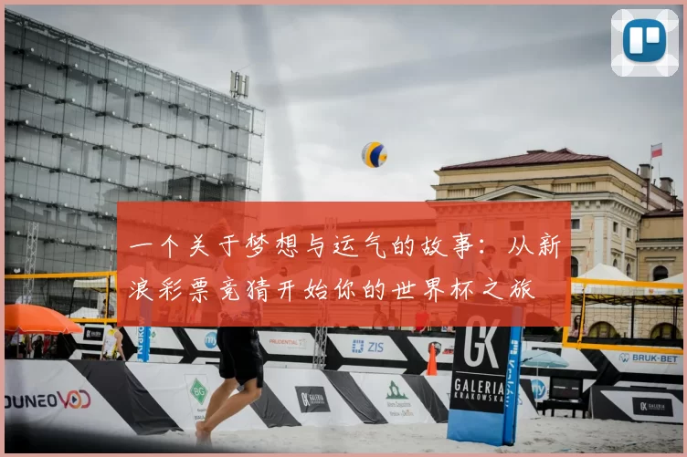 一个关于梦想与运气的故事:从新浪彩票竞猜开始你的世界杯之旅
