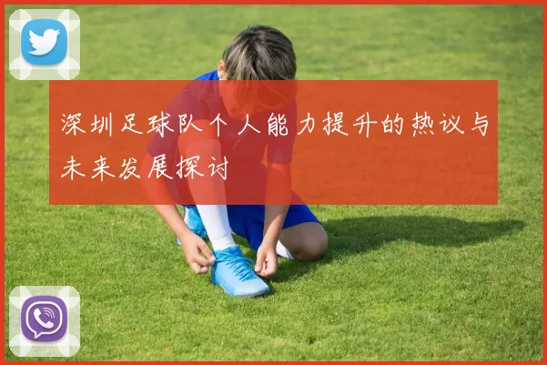 深圳足球队个人能力提升的热议与未来发展探讨