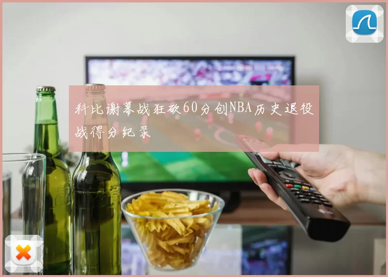 科比谢幕战狂砍60分创NBA历史退役战得分纪录